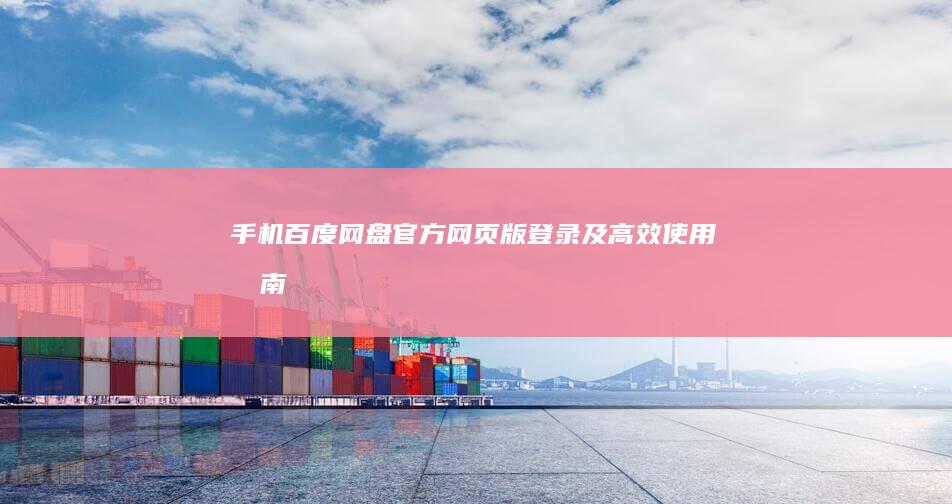 手机百度网盘官方网页版登录及高效使用指南